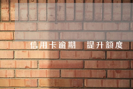 信用卡逾期 提升额度 信用卡逾期 提升额度